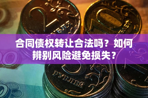 武汉合同债权转让合法吗？如何辨别风险避免损失？
