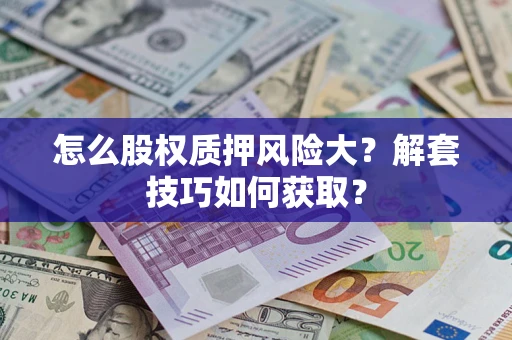武汉怎么股权质押风险大？解套技巧如何获取？