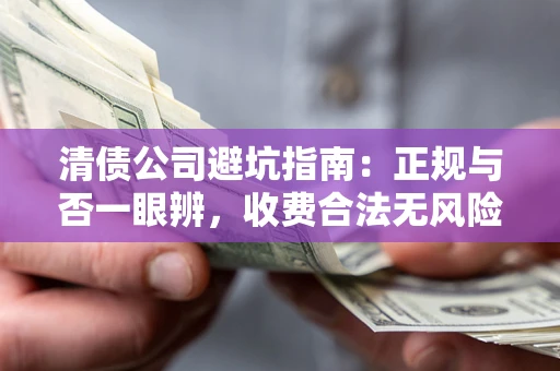 武汉清债公司避坑指南：正规与否一眼辨，收费合法无风险这么办！