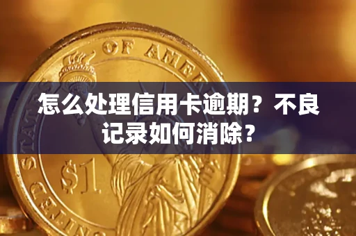武汉怎么处理信用卡逾期？不良记录如何消除？