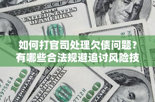 武汉如何打官司处理欠债问题？有哪些合法规避追讨风险技巧？