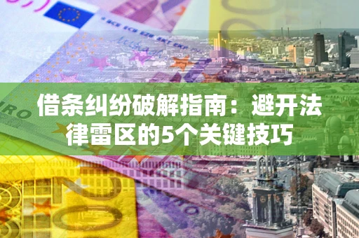 武汉借条纠纷破解指南：避开法律雷区的5个关键技巧